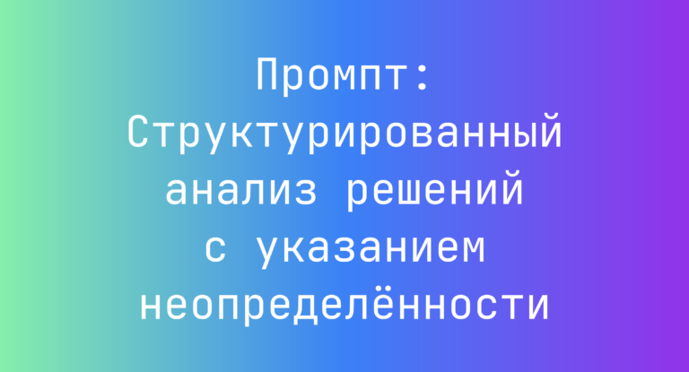 Промпт: Структурированный анализ решений с указанием неопределенности