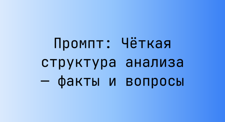 Промпт: Четкая структура анализа — факты и вопросы