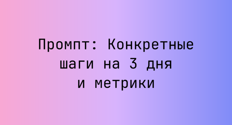 Промпт: Конкретные шаги на 3 дня и метрики