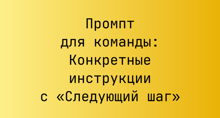 Промпт для команды: Конкретные инструкции с «Следующий шаг»