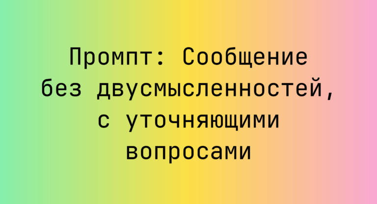 Промпт: Сообщение без двусмысленностей, с уточняющими вопросами