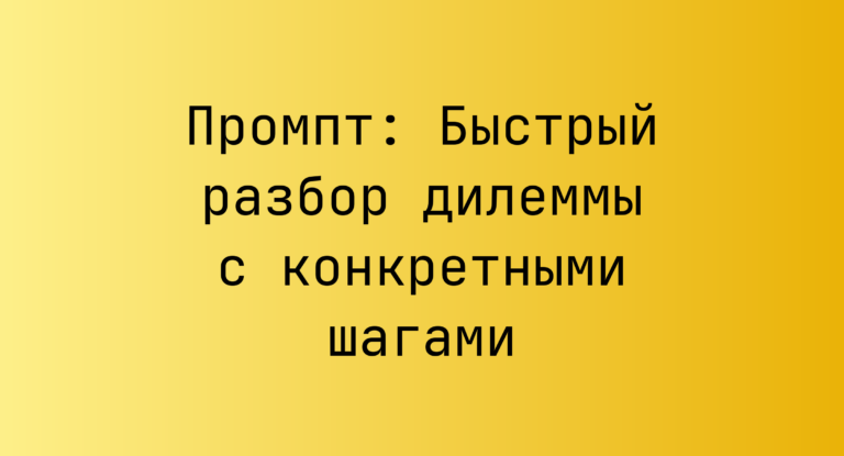 Промпт: Быстрый разбор дилеммы с конкретными шагами