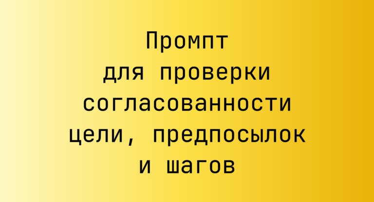 Промпт для проверки согласованности цели, предпосылок и шагов