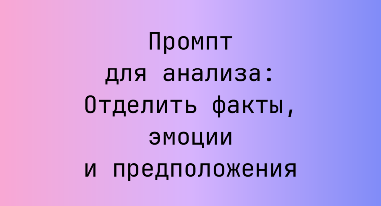 Промпт для анализа: Отделить факты, эмоции и предположения