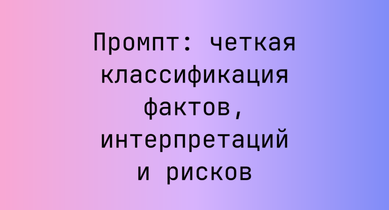 Промпт: четкая классификация фактов, интерпретаций и рисков