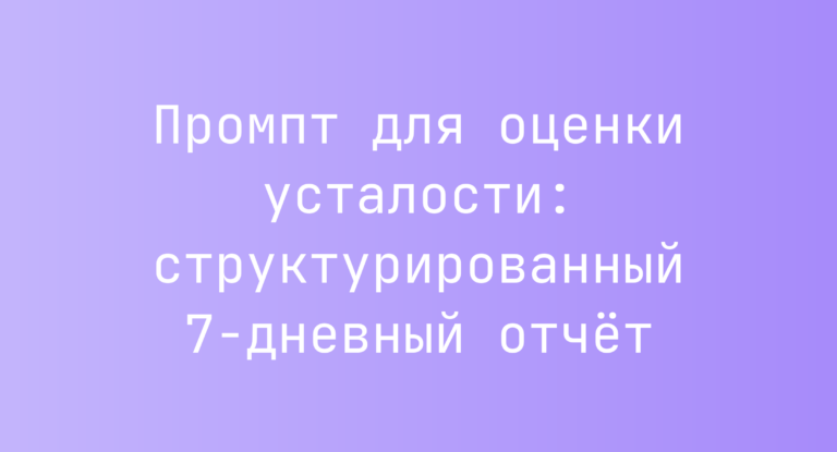 Промпт для оценки усталости: структурированный 7‑дневный отчет