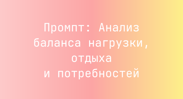 Промпт: Анализ баланса нагрузки, отдыха и потребностей