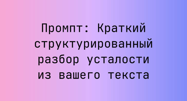 Промпт: Краткий структурированный разбор усталости из вашего текста