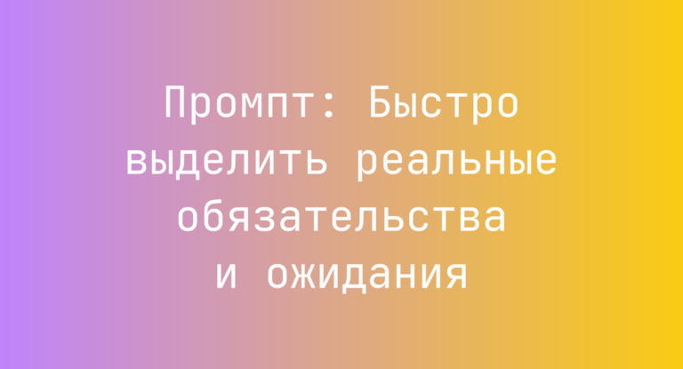 Промпт: Быстро выделить реальные обязательства и ожидания
