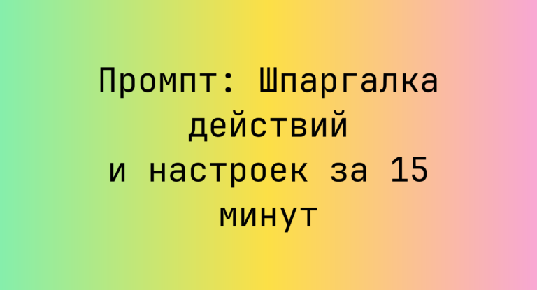 Промпт: Шпаргалка действий и настроек за 15 минут