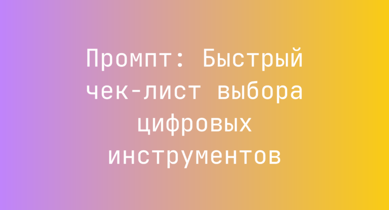 Промпт: Быстрый чек-лист выбора цифровых инструментов