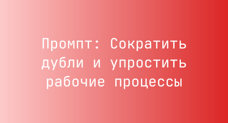 Промпт: Сократить дубли и упростить рабочие процессы