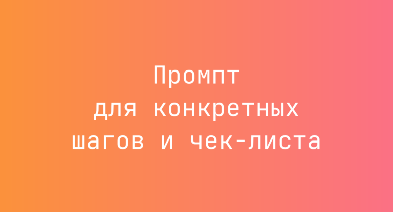 Промпт для конкретных шагов и чек-листа