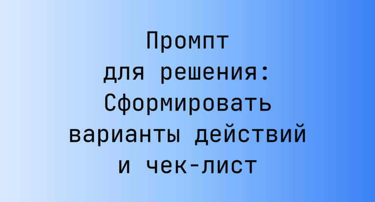 Промпт для решения: Сформировать варианты действий и чек-лист