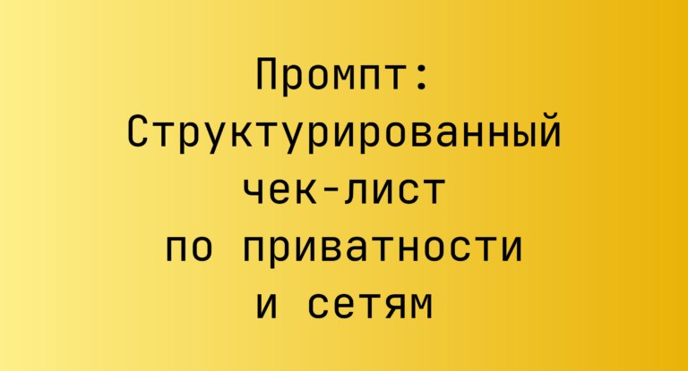 Промпт: Структурированный чек-лист по приватности и сетям