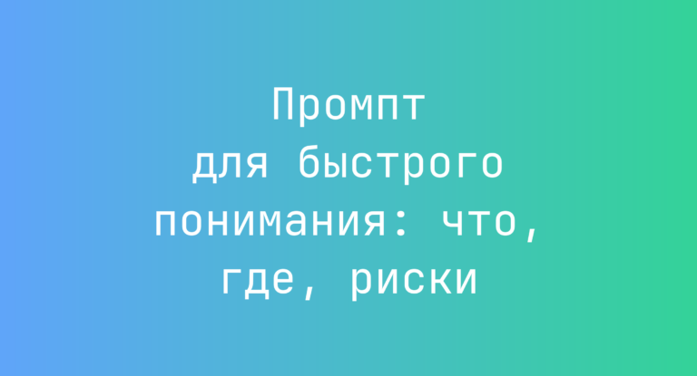 Промпт для быстрого понимания: что, где, риски