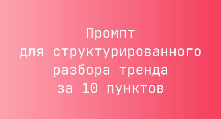 Промпт для структурированного разбора тренда за 10 пунктов