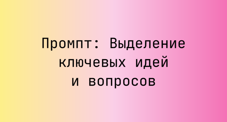 Промпт: Выделение ключевых идей и вопросов