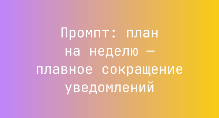 Промпт: план на неделю — плавное сокращение уведомлений