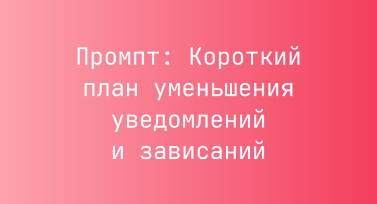Промпт: Короткий план уменьшения уведомлений и зависаний