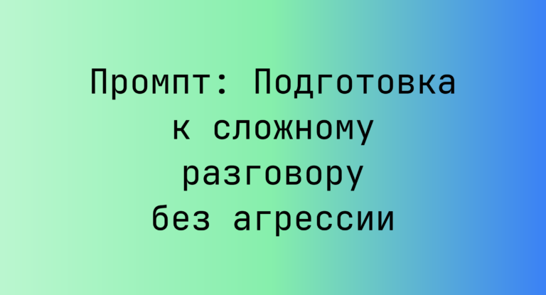 Промпт: Подготовка к сложному разговору без агрессии