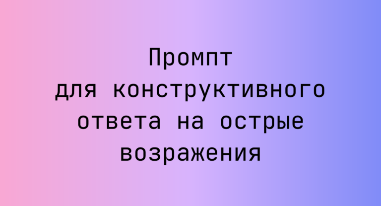 Промпт для конструктивного ответа на острые возражения