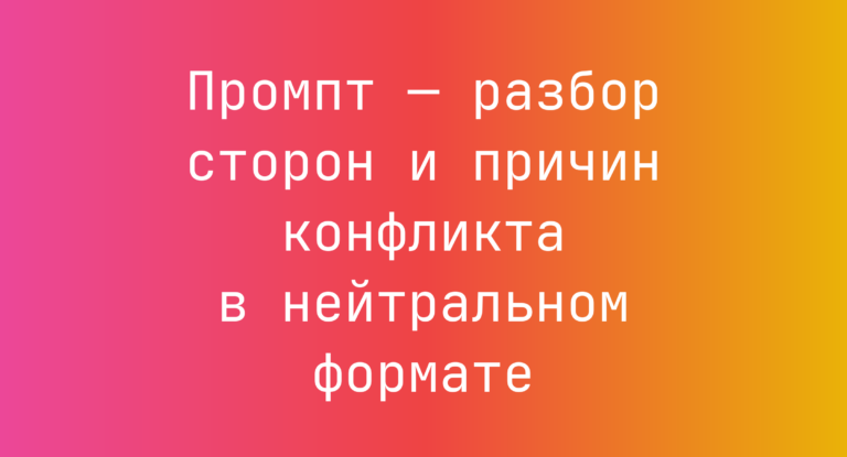 Промпт — разбор сторон и причин конфликта в нейтральном формате