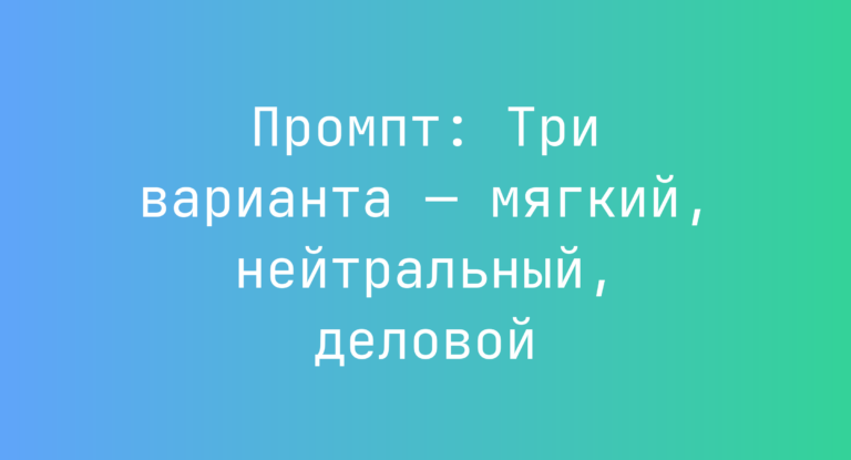 Промпт: Три варианта — мягкий, нейтральный, деловой