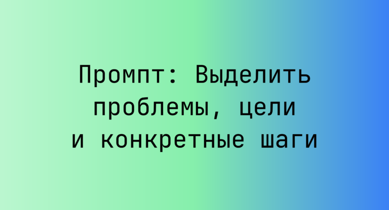 Промпт: Выделить проблемы, цели и конкретные шаги