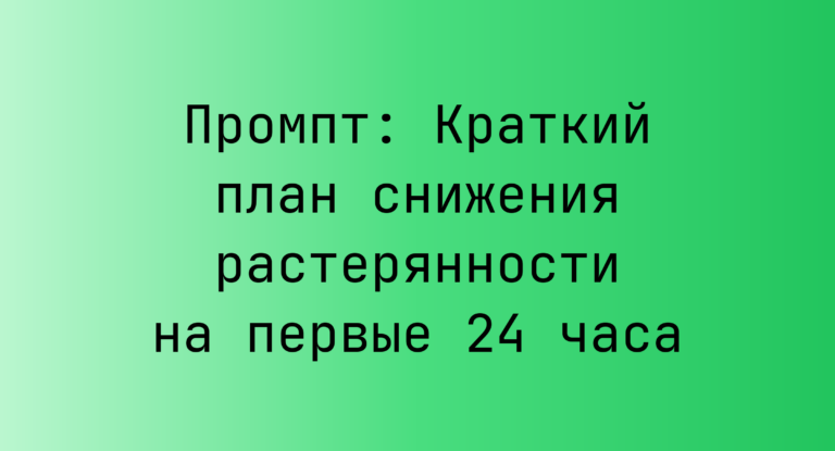 Промпт: Краткий план снижения растерянности на первые 24 часа