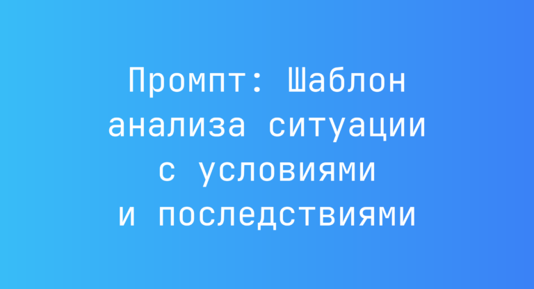 Промпт: Шаблон анализа ситуации с условиями и последствиями