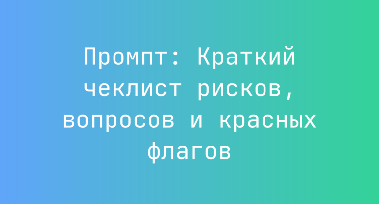 Промпт: Краткий чеклист рисков, вопросов и красных флагов