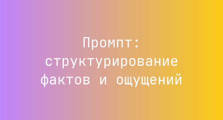 Промпт: структурирование фактов и ощущений