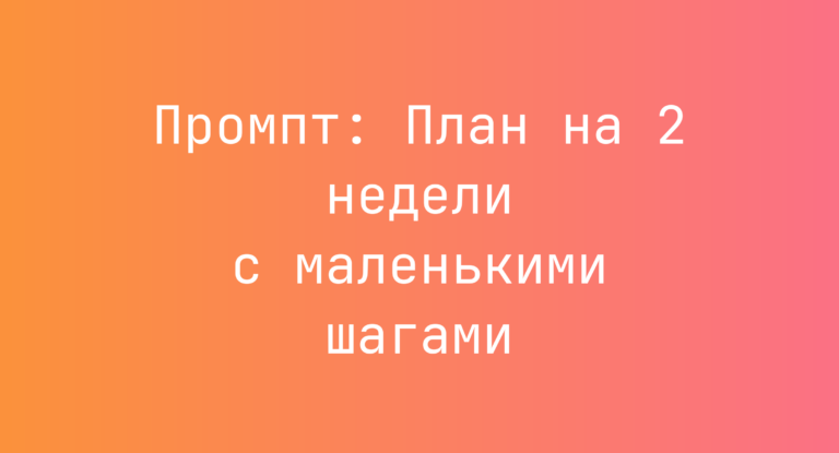 Промпт: План на 2 недели с маленькими шагами