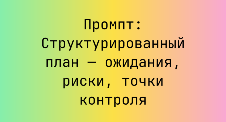 Промпт: Структурированный план — ожидания, риски, точки контроля