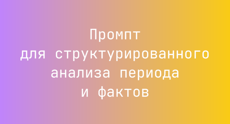 Промпт для структурированного анализа периода и фактов