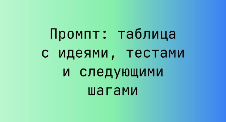 Промпт: таблица с идеями, тестами и следующими шагами