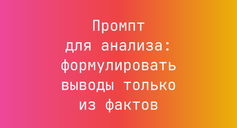 Промпт для анализа: формулировать выводы только из фактов