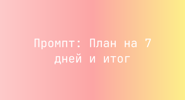 Промпт: План на 7 дней и итог