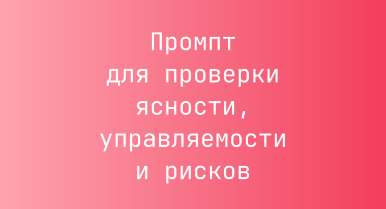 Промпт для проверки ясности, управляемости и рисков