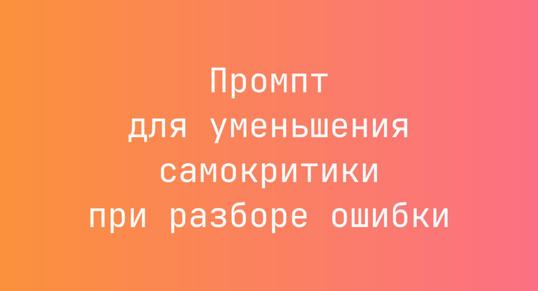 Промпт для уменьшения самокритики при разборе ошибки