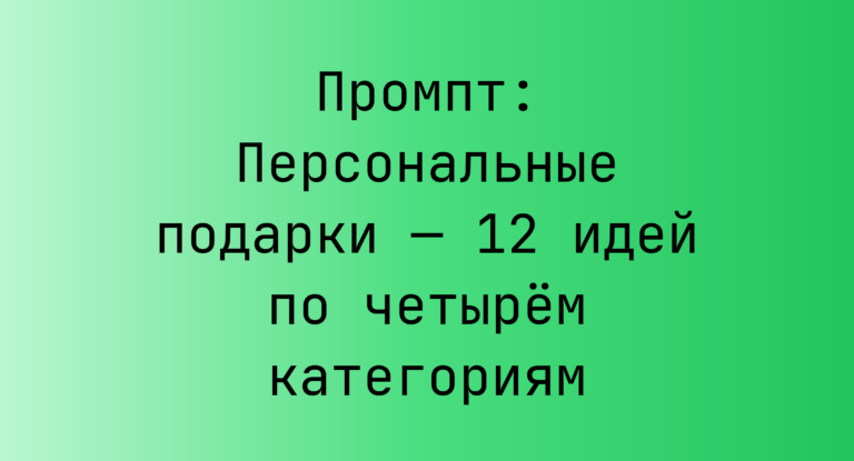Промпт: Персональные подарки — 12 идей по четырем категориям