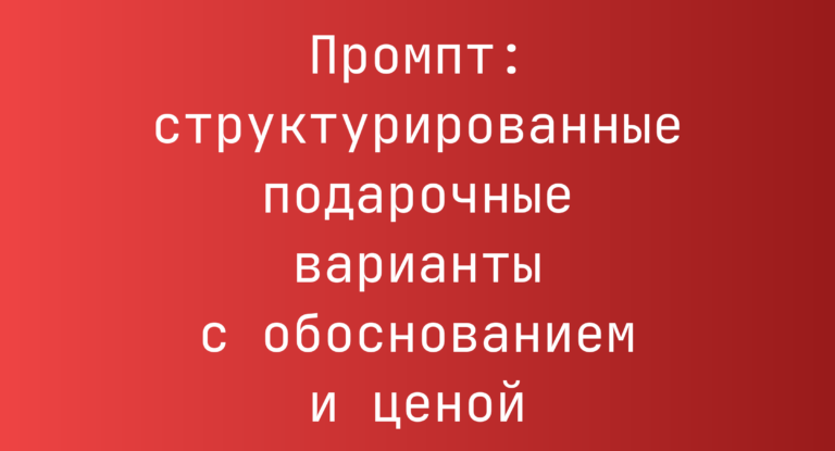Промпт: структурированные подарочные варианты с обоснованием и ценой
