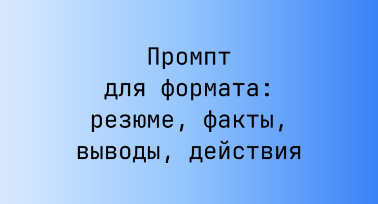 Промпт для формата: резюме, факты, выводы, действия