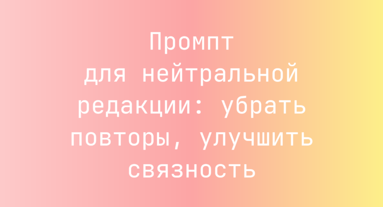 Промпт для нейтральной редакции: убрать повторы, улучшить связность