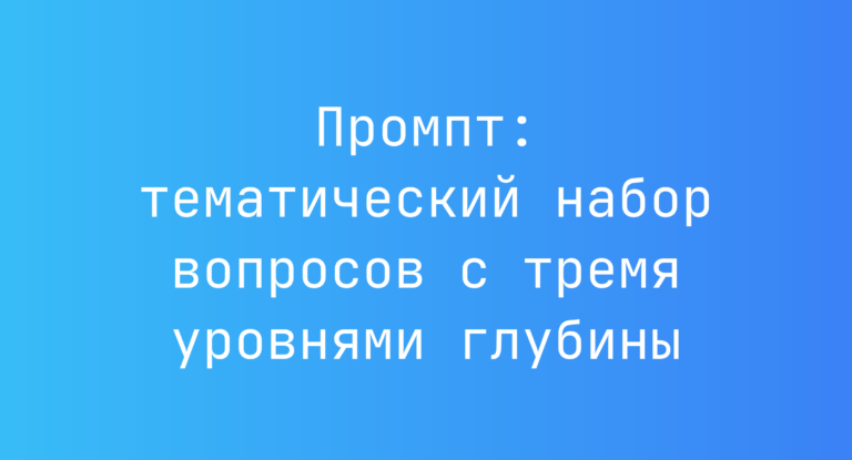 Промпт: тематический набор вопросов с тремя уровнями глубины