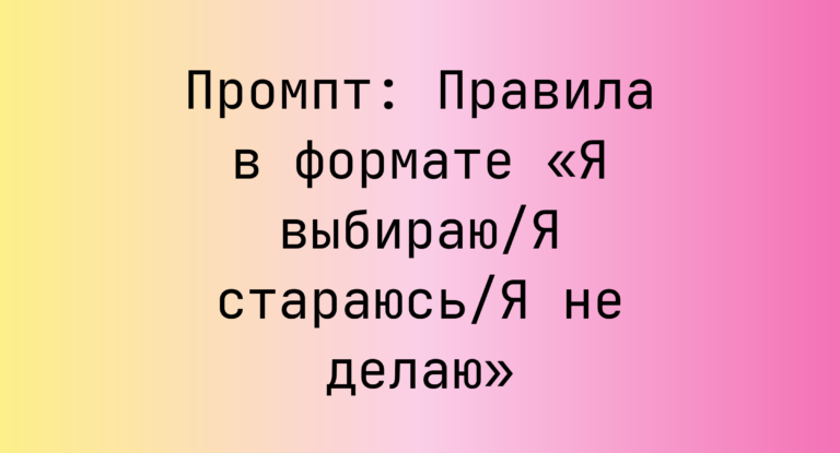 Промпт: Правила в формате «Я выбираю/Я стараюсь/Я не делаю»