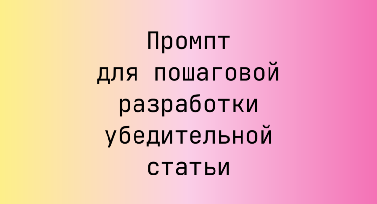 Промпт для пошаговой разработки убедительной статьи