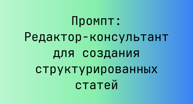 Промпт: Редактор‑консультант для создания структурированных статей