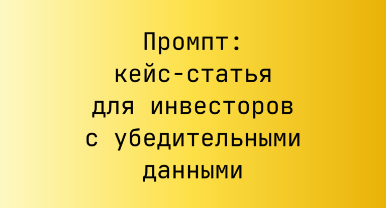 Промпт: кейс-статья для инвесторов с убедительными данными